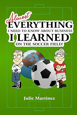 almost everything i need to know about business i learned on the soccer field 1st edition julie martinez