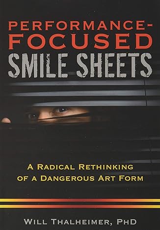performance focused smile sheets a radical rethinking of a dangerous art form 1st edition will thalheimer phd