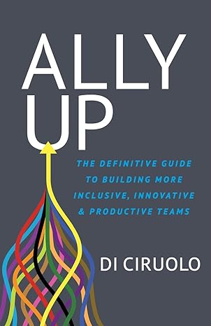 ally up the definitive guide to building more inclusive innovative and productive teams 1st edition di