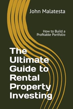 the ultimate guide to rental property investing 1st edition john malatesta 979-8394902215