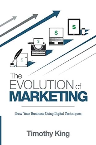 the evolution of marketing grow your business using digital techniques 1st edition timothy ryan king