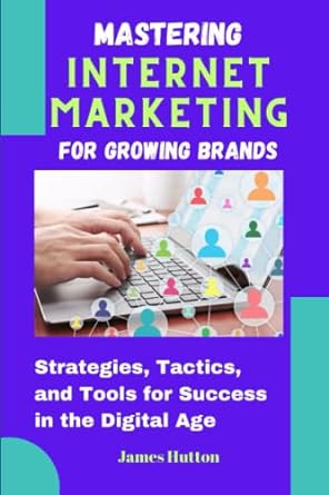 mastering internet marketing for growing brands strategies tactics and tools for success in the digital age