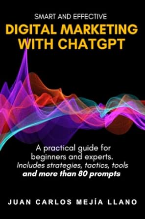 smart and effective digital marketing with chatgpt a practical guide for beginners and experts includes