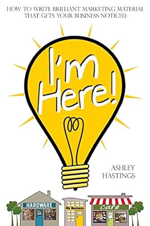 im here how to write brilliant marketing material that gets your business noticed 1st edition ashley hastings