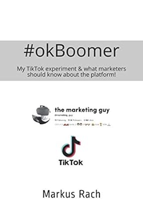 okboomer my tiktok experiment and what marketers should know about the platform 1st edition markus rach