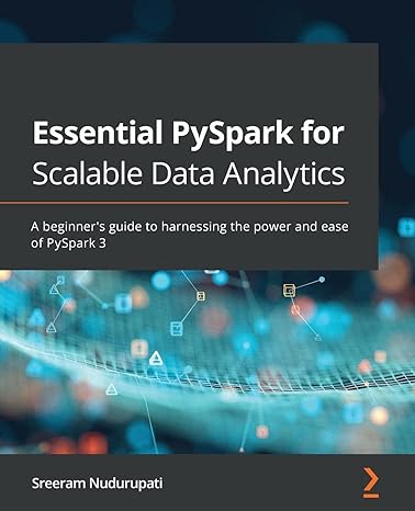 essential pyspark for scalable data analytics a beginner s guide to harnessing the power and ease of pyspark