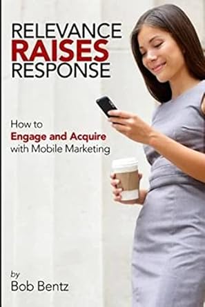 relevance raises response how to engage and acquire with mobile marketing 1st edition bob bentz 1942489110,