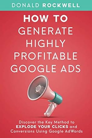 how to generate highly profitable google ads discover the key method to explode your clicks and conversions