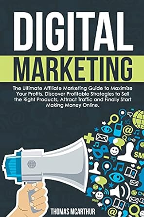 Digital Marketing The Ultimate Affiliate Marketing Guide To Maximize Your Profits Discover Profitable Strategies To Sell The Right Products Attract Traffic And Finally Start Making Money Online