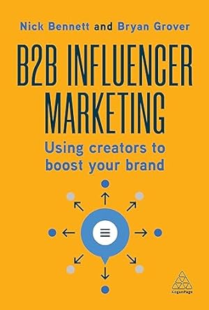 b2b influencer marketing using creators to boost your brand 1st edition nick bennett ,bryan grover