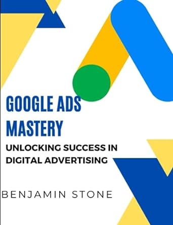 google ads mastery unlocking success in digital advertising 1st edition benjamin stone 979-8853041660