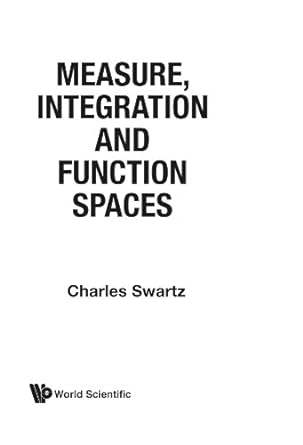 measure integration and function spaces 1st edition charles swartz 9810216106, 978-9810216108