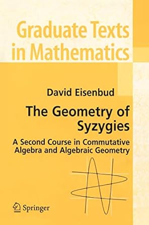 the geometry of syzygies a second course in algebraic geometry and commutative algebra 1st edition david