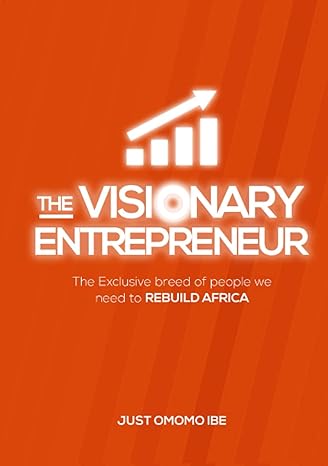 the visionary entrepreneur the exclusive breed of people we need to rebuild africa 1st edition just omomo ibe