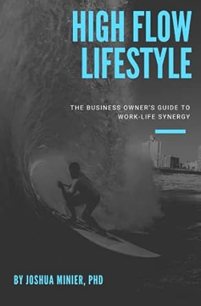 high flow lifestyle the business owner s guide to work life synergy 1st edition dr. joshua minier