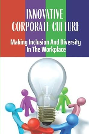 Innovative Corporate Culture Making Inclusion And Diversity In The Workplace Why Investing In Diversity And Inclusion Pays Off