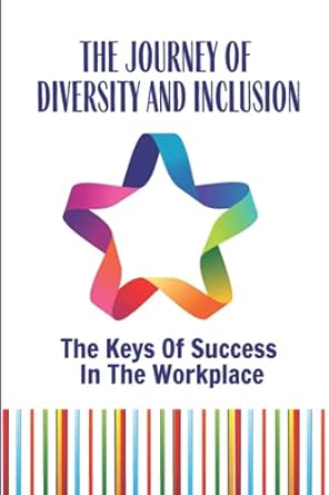 the journey of diversity and inclusion the keys of success in the workplace how to develop a diversity 1st