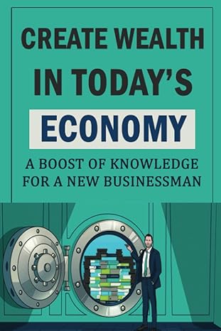 create wealth in today s economy a boost of knowledge for a new businessman 1st edition matt maslin