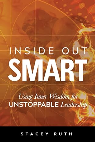 inside out smart using inner wisdom for unstoppable leadership 1st edition stacey ruth 1988925967,