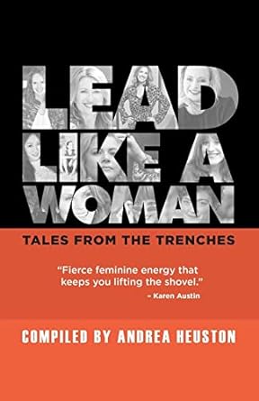 lead like a woman tales from the trenches 1st edition andrea heuston ,anna crowe ,brittany schmid ,daisy jing