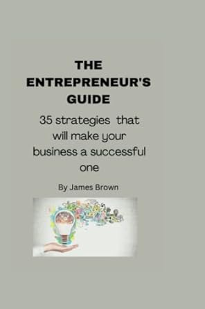 the entrepreneur s guide 37 strategies that will make your business a successful one 1st edition james brown