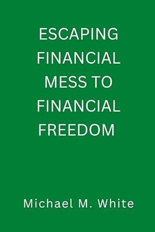 escaping financial mess to financial freedom 1st edition michael m. white 979-8365873414