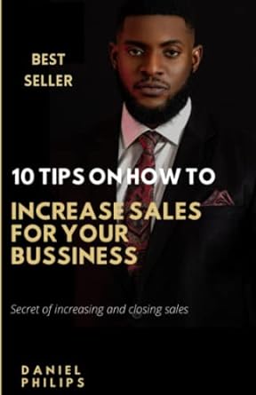 10 tips on how to increase sales for your bussiness secret of increasing and closing sales 1st edition daniel