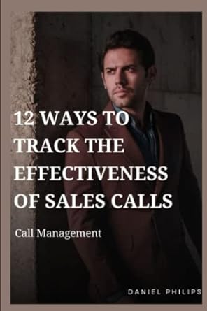 12 ways to track the effectiveness of sales calls call management 1st edition daniel philips 979-8370293054
