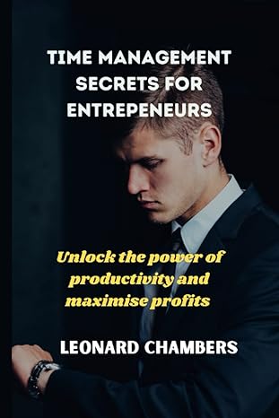 time management secrets for entrepreneurs unlock the power of productivity and maximise profits 1st edition