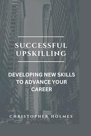successful upskilling developing new skills to advance your career 1st edition christopher holmes b0bs7ghzfr