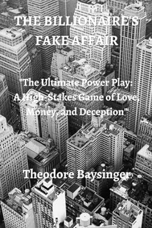 the billionaire s fake affair the ultimate power play a high stakes game of love money and deception 1st