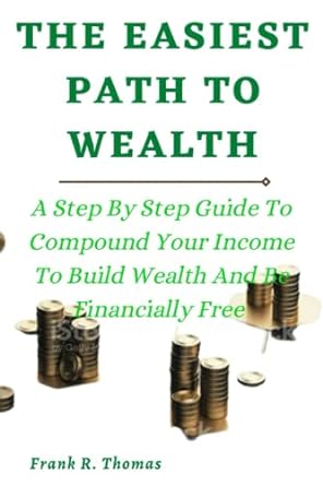 the easiest path to wealth a step by step guide to compound your income to build wealth and be financially