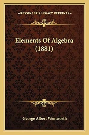 elements of algebra 1881 1st edition george albert wentworth 1168114500, 978-1168114501