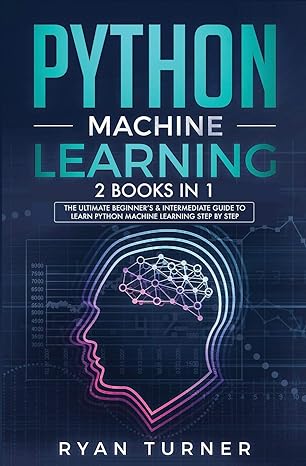 python machine learning 2 books in 1 the ultimate beginners and intermediate guide to learn python machine