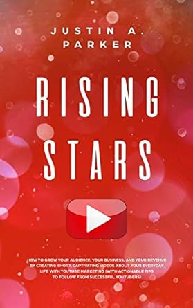 Rising Stars How To Grow Your Audience Your Business And Your Revenue By Creating Short Captivating Videos About Your Everyday Life With Youtube Marketing With Actionable Tips To Follow From Successful Youtubers