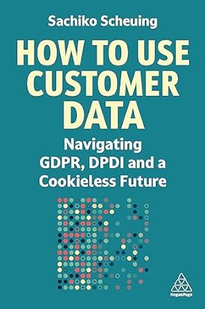 how to use customer data navigating gdpr dpdi and a cookieless future 1st edition sachiko scheuing