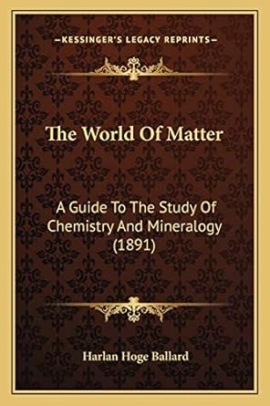 the world of matter a guide to the study of chemistry and mineralogy 1st edition harlan hoge ballard