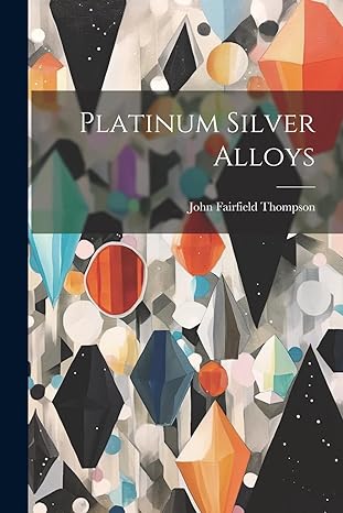 platinum silver alloys 1st edition john fairfield thompson 1022742221, 978-1022742222