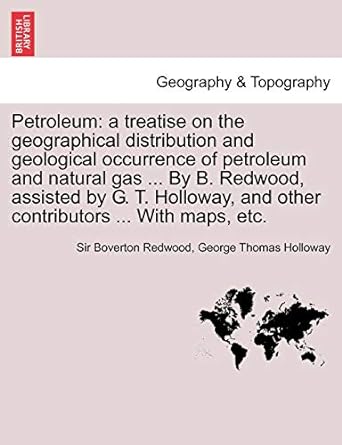 petroleum a treatise on the geographical distribution and geological occurrence of petroleum and natural gas