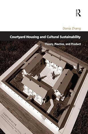courtyard housing and cultural sustainability theory practice and product 1st edition donia zhang 1138256773,