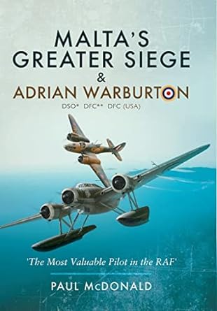 maltas greater siege and adrian warburton dso dfc dfc the most valuable pilot in the raf 1st edition paul