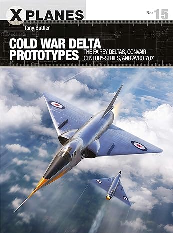 cold war delta prototypes the fairey deltas convair century series and avro 707 1st edition tony buttler