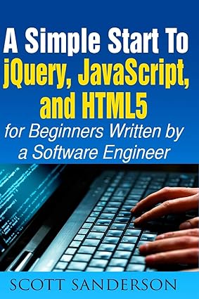 a simple start to jquery javascript and html5 for beginners written by a software engineer 1st edition scott