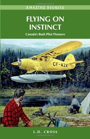 flying on instinct canadas bush pilot pioneers 1st edition l d cross 1927051843, 978-1927051849