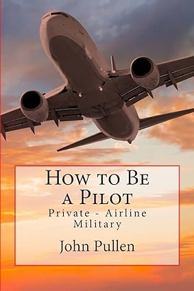 how to be a pilot private airline military 1st edition john pullen 1722054441, 978-1722054441