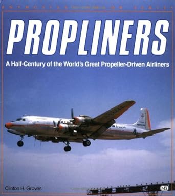 propliners a half century of the worlds great propeller driven airliners 1st edition clinton groves