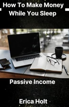 passive income how to make money while you sleep 1st edition erica holt 979-8393527051