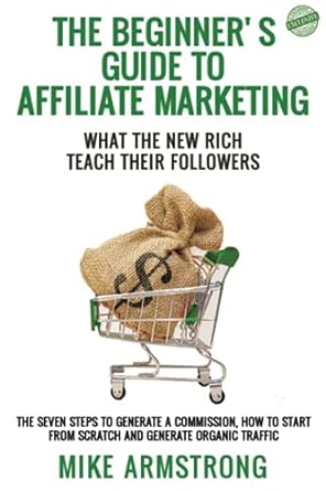 the beginner s guide to affiliate marketing what the new rich teach their followers the seven steps to