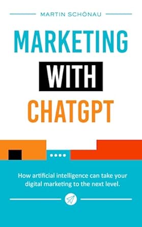 marketing with chatgpt how artificial intelligence takes your digital marketing to the next level 1st edition