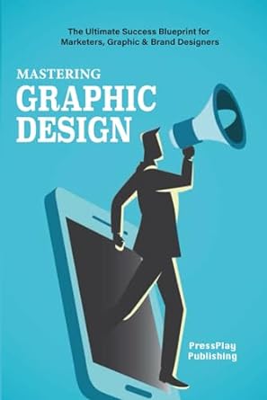 mastering graphic design the ultimate success blueprint for marketers and brand designers 1st edition